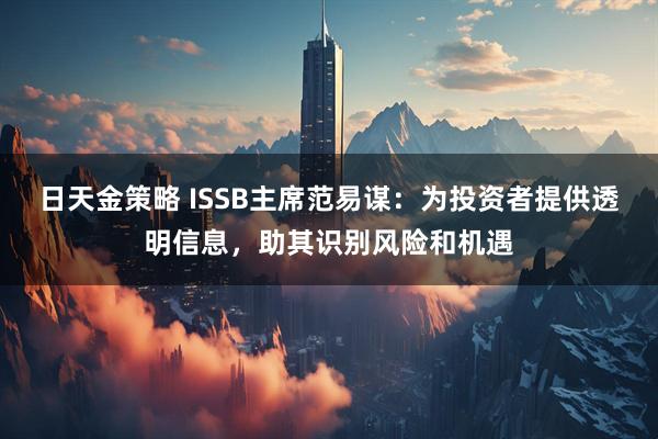 日天金策略 ISSB主席范易谋：为投资者提供透明信息，助其识别风险和机遇