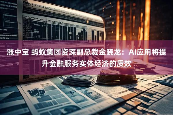 涨中宝 蚂蚁集团资深副总裁金晓龙：AI应用将提升金融服务实体经济的质效