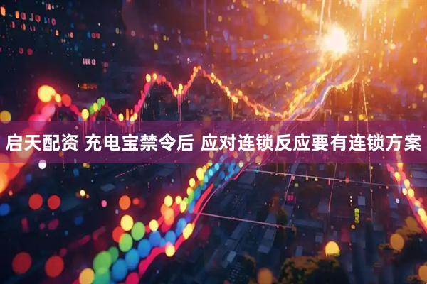 启天配资 充电宝禁令后 应对连锁反应要有连锁方案