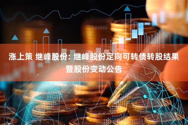 涨上策 继峰股份: 继峰股份定向可转债转股结果暨股份变动公告