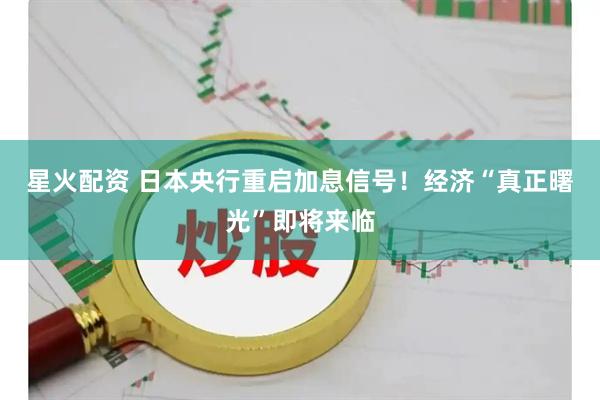 星火配资 日本央行重启加息信号！经济“真正曙光”即将来临