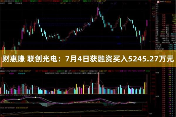 财惠赚 联创光电：7月4日获融资买入5245.27万元