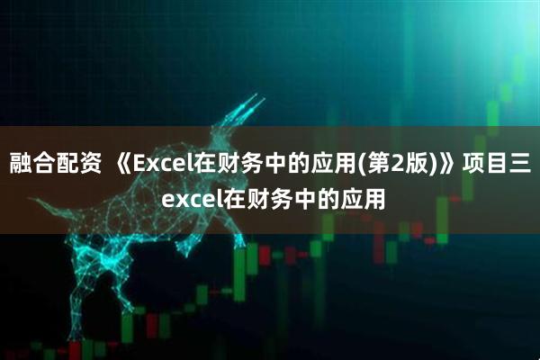 融合配资 《Excel在财务中的应用(第2版)》项目三 excel在财务中的应用