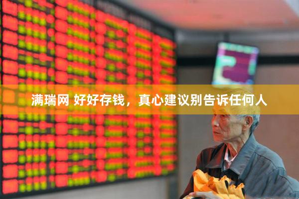 满瑞网 好好存钱，真心建议别告诉任何人