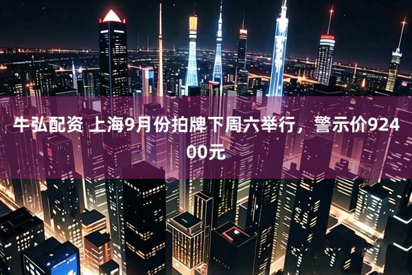 牛弘配资 上海9月份拍牌下周六举行，警示价92400元