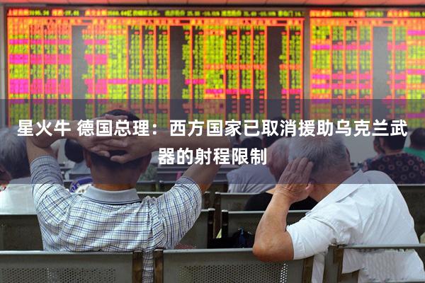 星火牛 德国总理：西方国家已取消援助乌克兰武器的射程限制