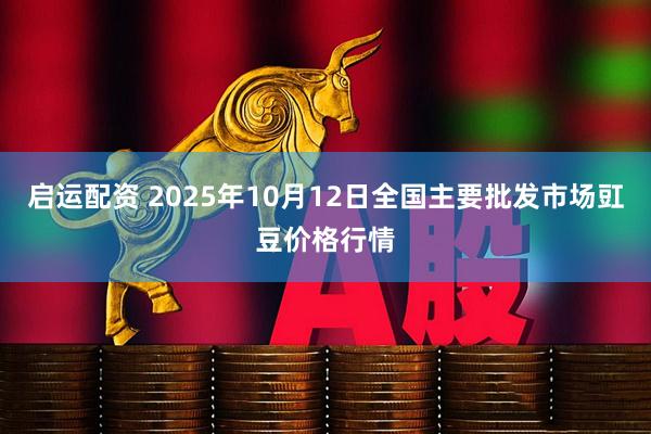 启运配资 2025年10月12日全国主要批发市场豇豆价格行情