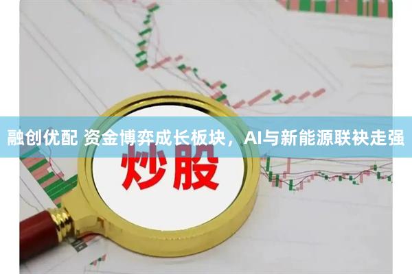 融创优配 资金博弈成长板块，AI与新能源联袂走强