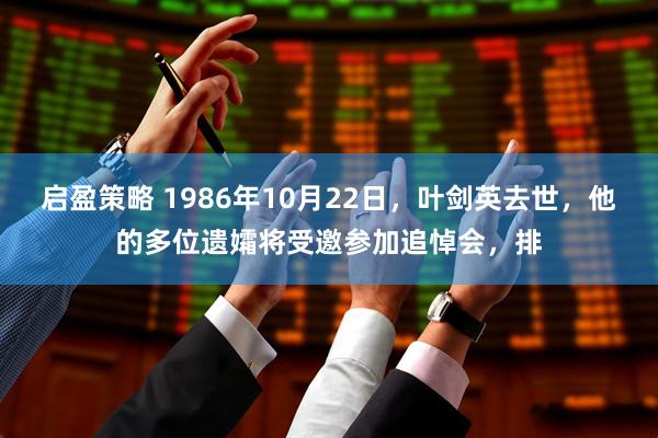 启盈策略 1986年10月22日，叶剑英去世，他的多位遗孀将受邀参加追悼会，排